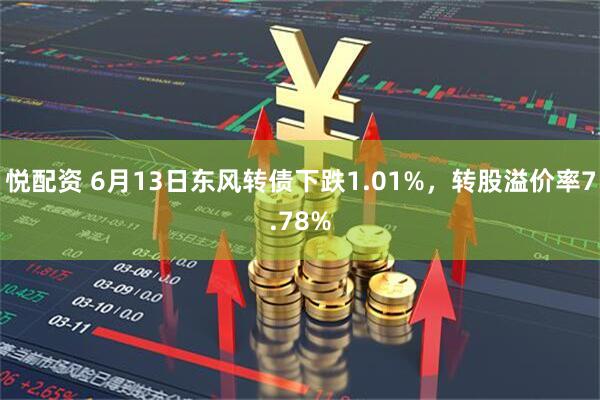 悦配资 6月13日东风转债下跌1.01%，转股溢价率7.78%