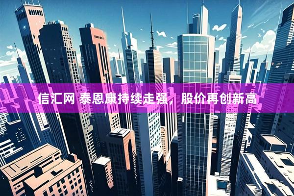 信汇网 泰恩康持续走强，股价再创新高