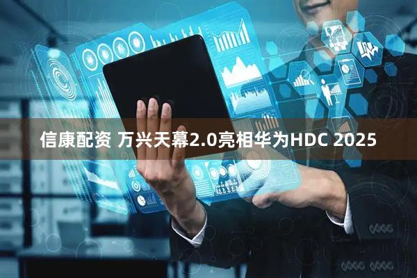 信康配资 万兴天幕2.0亮相华为HDC 2025