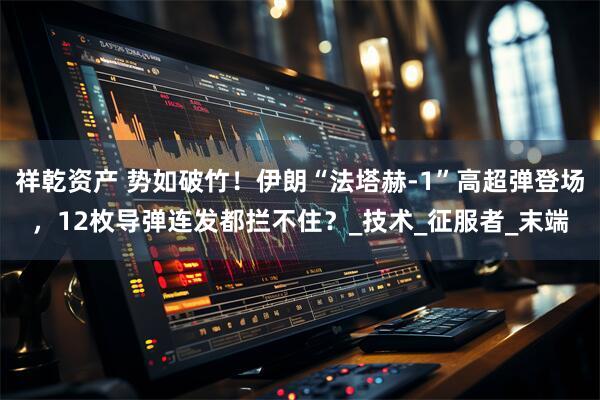祥乾资产 势如破竹！伊朗“法塔赫-1”高超弹登场，12枚导弹连发都拦不住？_技术_征服者_末端
