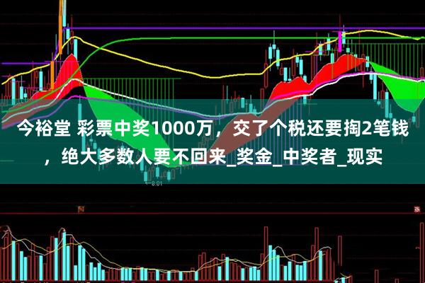 今裕堂 彩票中奖1000万，交了个税还要掏2笔钱，绝大多数人要不回来_奖金_中奖者_现实