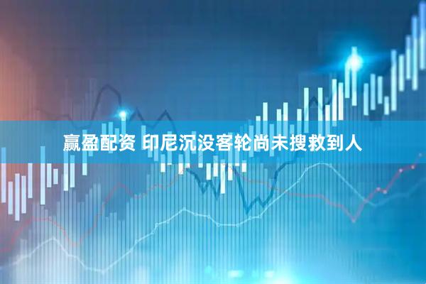赢盈配资 印尼沉没客轮尚未搜救到人