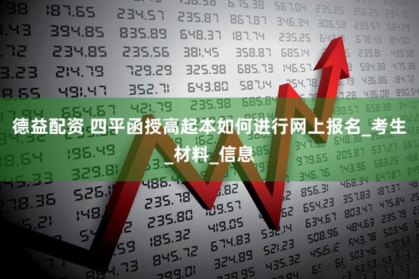 德益配资 四平函授高起本如何进行网上报名_考生_材料_信息