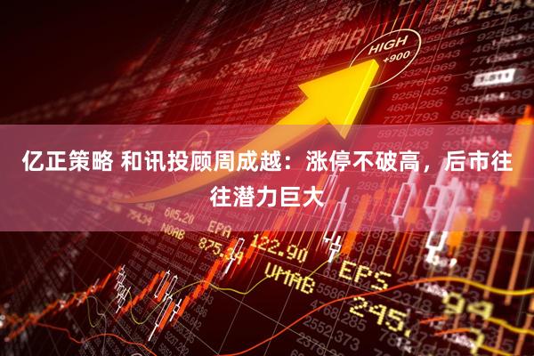 亿正策略 和讯投顾周成越：涨停不破高，后市往往潜力巨大