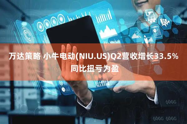 万达策略 小牛电动(NIU.US)Q2营收增长33.5% 同比扭亏为盈