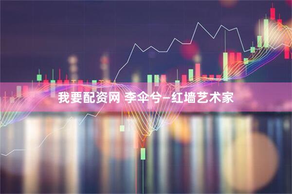 我要配资网 李伞兮—红墙艺术家