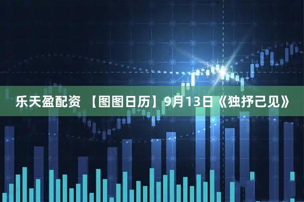 乐天盈配资 【图图日历】9月13日《独抒己见》