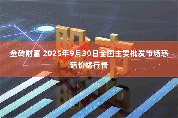 金砖财富 2025年9月30日全国主要批发市场慈菇价格行情
