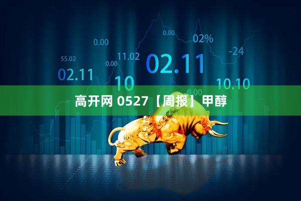 高开网 0527【周报】甲醇